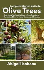 Complete Starter Guide to Olive Trees: Everything You Need to Know - From Growing to Harvesting Olives for Home Gardens and Orchards