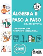 Álgebra II Paso A Paso para Principiantes: La mejor guía para principiantes sobre Álgebra II
