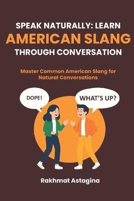 Speak Naturally: LEARN AMERICAN SLANG THROUGH CONVERSATION: Master Common American Slang for Natural Conversations - Rakhmat Astagina - cover