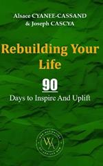 Rebuilding Your Life: 90 Days to Inspire And Uplift