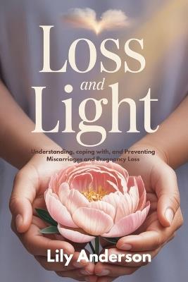 Loss and Light: Understanding, coping with, and Preventing Miscarriages and Pregnancy Loss - Lily Anderson - cover