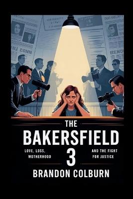 The Bakersfield 3: Love, Loss, Motherhood And The Fight For Justice - Brandon Colburn - cover