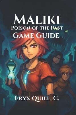 Maliki: Poison of the Past Game Guide: Temporal Combat, Unlock Hidden Secrets, and Explore Every Path in This Epic RPG Adventure - Eryx Quill C - cover