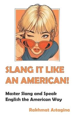 Slang It Like an American!: Master Slang and Speak English the American Way - Rakhmat Astagina - cover