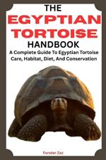 The Egyptian Tortoise Handbook: A Complete Guide To Egyptian Tortoise Care, Habitat, Diet, And Conservation