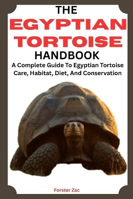 The Egyptian Tortoise Handbook: A Complete Guide To Egyptian Tortoise Care, Habitat, Diet, And Conservation - Forster Zac - cover