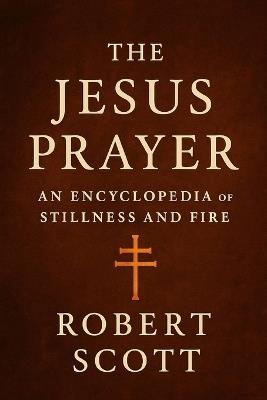 The Jesus Prayer: An Encyclopedia of Stillness and Fire - Robert Scott - cover