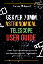 Gskyer 70mm Astronomical Telescope User Guide: A Complete Beginner's Manual to Stargazing Success with Setup, Alignment and Celestial Object Viewing Techniques for Kids and Amateur Astronomers
