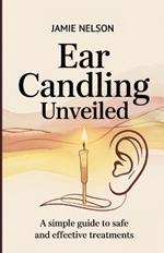 Ear Candling Unveiled: A Simple Guide to Safe and Effective Treatments