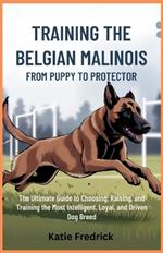 Training the Belgian Malinois: From Puppy to Protector: The Ultimate Guide to Choosing, Raising, and Training the Most Intelligent, Loyal, and Driven Dog Breed