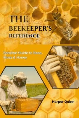 The Beekeeper's Reference: Detailed Guide to Bees, Hives & Honey - Harper Quinn - cover