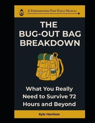 The Bug Out Bag Breakdown: What You Really Need To Survive 72 Hours and Beyond - Kyle Harrison - cover