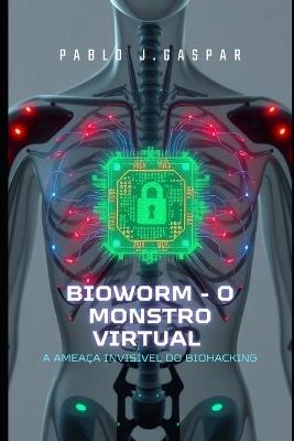 Bioworm- O Monstro Virtual: A ameaça invisível do Biohacking - Pablo J Gaspar - cover