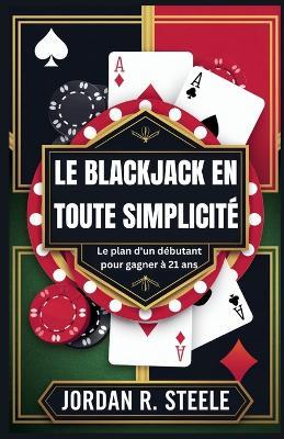 Le Blackjack En Toute Simplicité: Le plan d'un débutant pour gagner à 21 ans - Jordan R Steele - cover