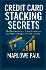 Credit Card Stacking Secrets: The Entrepreneur's Guide to Strategic Business Funding and Credit Mastery