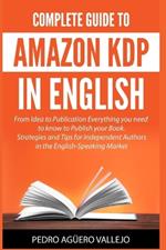 Complete Guide to Amazon KDP in English: From Idea to Publication Everything you Need to Know to Publish your Book Strategies and Tips for Independent Authors in the English-Speaking Market
