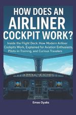 How Does an Airliner Cockpit Work: Inside the Flight Deck: How Modern Airliner Cockpits Work, Explained for Aviation Enthusiasts, Pilots-in-Training, and Curious Travelers