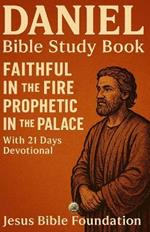 Daniel Bible Study Book: Faithful in the Fire, Prophetic in the Palace With 21 days Devotional