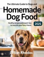 The Ultimate Guide to Dogs and Homemade Dog Food 2025: Healthy Recipes and Expert Tips to Nourish Your Furry Friend