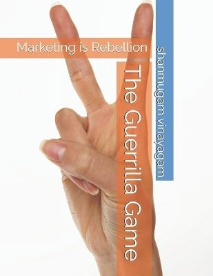 The Guerrilla Game: Marketing is Rebellion - Shanmugam Vinayagam - cover