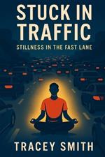 Stuck in Traffic: Stillness in the Fast Lane