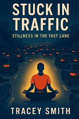 Stuck in Traffic: Stillness in the Fast Lane - Tracey Smith - cover