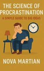 The Science of Procrastination: A Simple Guide to Big Ideas