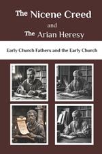 The Nicene Creed and the Arian Heresy: Early Church Fathers and the Early Church