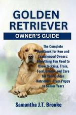 Golden Retriever Owner's Guide: The Complete Handbook for New and Experienced Owners: Everything You Need to Know to Raise, Train, Feed, Groom, and Care for Your Golden Retriever-From Puppy to Senior Years