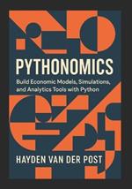 Pythonomics: Build Economic Models, Simulations, and Analytics Tools with Python: Harness the power of Python to master economics, model complexity, and build intelligent analytical tools.