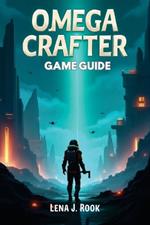 Omega Crafter Game Guide: The Essential Guide to Automation, Exploration, and Victory
