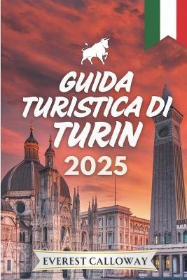 Guida Turistica Di Torino 2025: Un viaggio profondo attraverso le strade reali, i caffè nascosti e l'eleganza senza tempo - Everest Calloway - cover