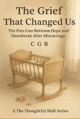 The Grief That Changed Us: The Quiet Ache of Miscarriage and Moving On - Cg B - cover