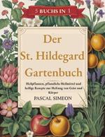Der St. Hildegard Gartenbuch: Heilpflanzen, pflanzliche Heilmittel und heilige Rezepte zur Heilung von Geist und Körper