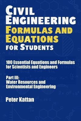 Civil Engineering Formulas and Equations for Students: 100 Essential Equations and Formulas for Scientists and Engineers - Part III: Water Resources and Environmental Engineering - Peter I Kattan - cover