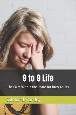 9 to 9 Life: The Calm Within the Chaos for Busy Adults - Siddharth Pandey - cover