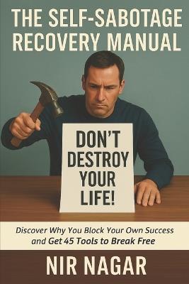 The Self-Sabotage Recovery Manual: Discover Why You Block Your Own Success and Get 45 Tools to Break Free - Nir Nagar - cover