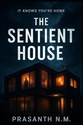 The Sentient House: It Knows You're Home - Prasanth N M - cover