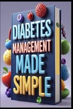 Diabetes Management Made Simple: Complete Guide to Diabetes Control, Diabetes Essential, From Diagnosis to Management, Managing Diabetes, Your Path to Better Health, Diabetes Mastery, Guide to Control