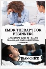 EMDR Therapy for Beginners: A Practical Guide To Healing Trauma And Finding Emotional Freedom