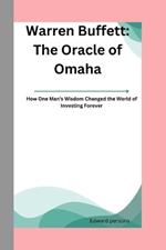 Warren Buffett: The Oracle of Omaha: How One Man's Wisdom Changed the World of Investing Forever