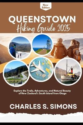Queenstown Hiking Guide 2025: Explore the Trails, Adventures, and Natural Beauty of New Zealand's South Island from Otago - Charles S Simons - cover