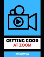 Getting Good at Zoom: Master the Art of Virtual Communication