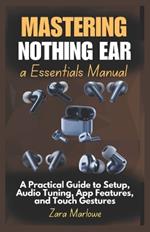 Mastering Nothing Ear a Essentials Manual: A Practical Guide to Setup, Audio Tuning, App Features, and Touch Gestures