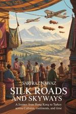 Silk Roads and Skyways: A Journey from Hong Kong to Turkey Across Cultures, Continents, and Time