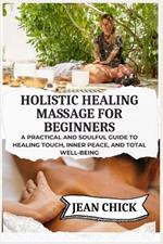 Holistic Healing Massage for Beginners: A practical and soulful guide to healing touch, inner peace, and total well-being