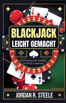 Blackjack Leicht Gemacht: Eine Blaupause für Anfänger, um mit 21 zu gewinnen - Jordan R Steele - cover