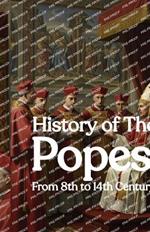 History of The Popes From 8th to 14th Century