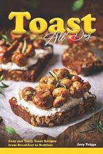 Toast All Day: Easy and Tasty Toast Recipes from Breakfast to Bedtime