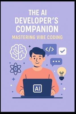 The AI Developer's Companion: Mastering Vibe Coding: A Practical Guide to Building Smarter, Faster, and in Sync with AI - Vinay Bhaskarla - cover